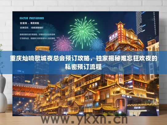 重庆灿响歌城夜总会预订攻略，独家揭秘难忘狂欢夜的私密预订流程