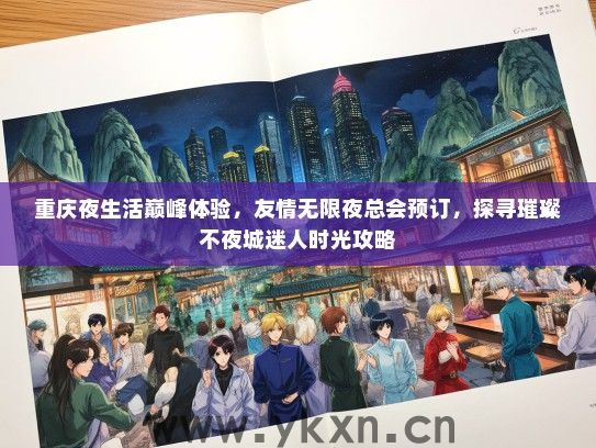 重庆夜生活巅峰体验，友情无限夜总会预订，探寻璀璨不夜城迷人时光攻略