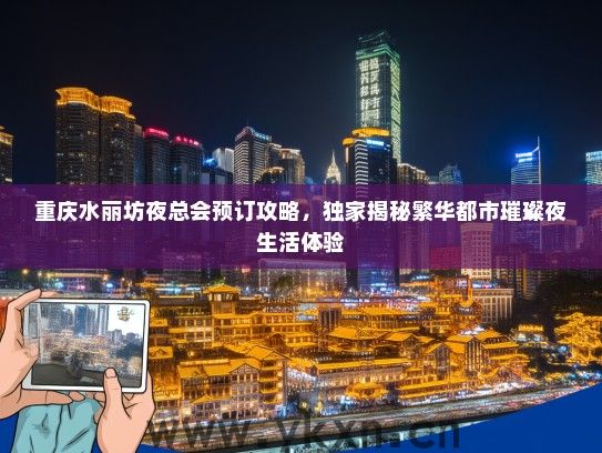 重庆水丽坊夜总会预订攻略，独家揭秘繁华都市璀璨夜生活体验